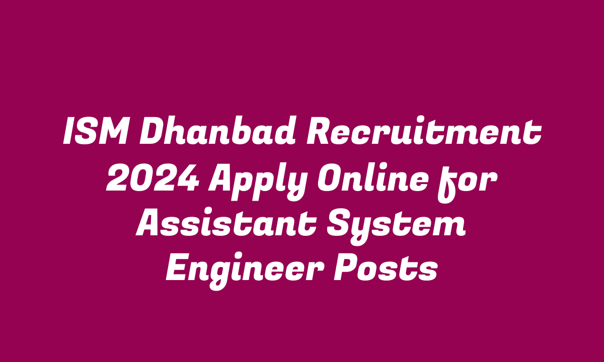 ISM Dhanbad Recruitment 2024 Apply Online for Assistant System Engineer Posts