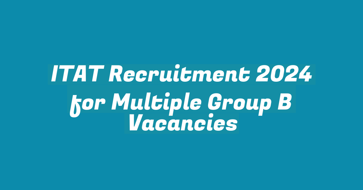 ITAT Recruitment 2024 for Multiple Group B Vacancies