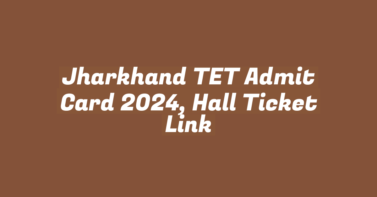 Jharkhand TET Admit Card 2024, Hall Ticket Link