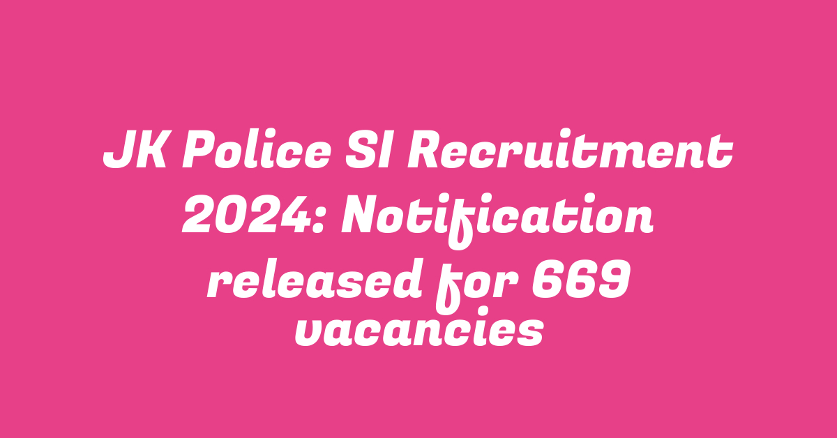 JK Police SI Recruitment 2024: Notification released for 669 vacancies