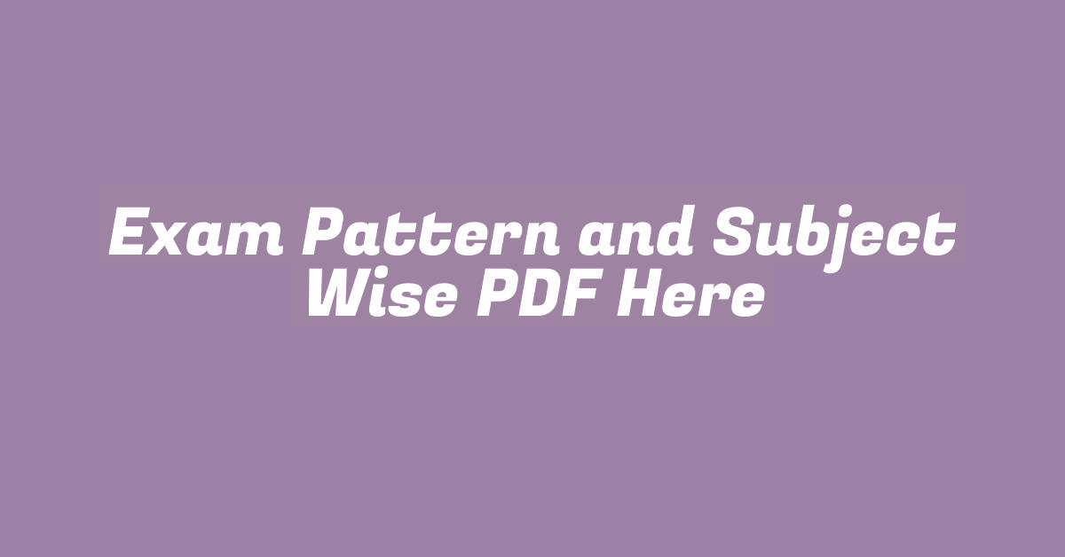 Exam Pattern and Subject Wise PDF Here