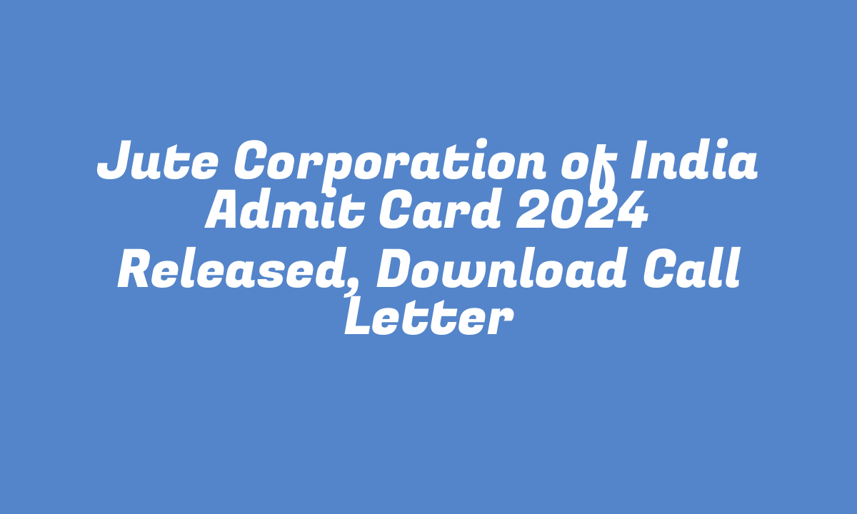 Jute Corporation of India Admit Card 2024 Released, Download Call Letter