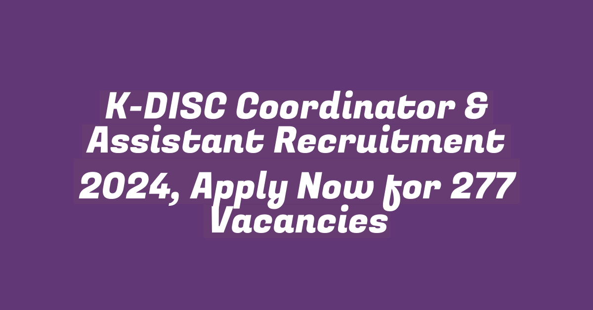 K-DISC Coordinator & Assistant Recruitment 2024, Apply Now for 277 Vacancies