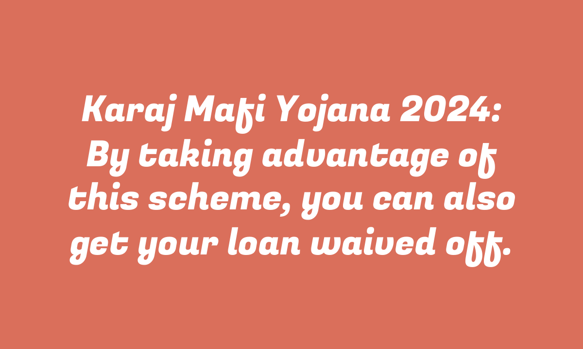 Karaj Mafi Yojana 2024: By taking advantage of this scheme, you can also get your loan waived off.