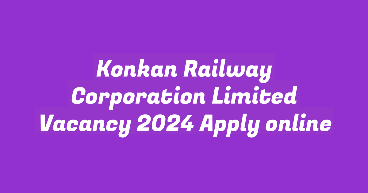 Konkan Railway Corporation Limited Vacancy 2024 Apply online