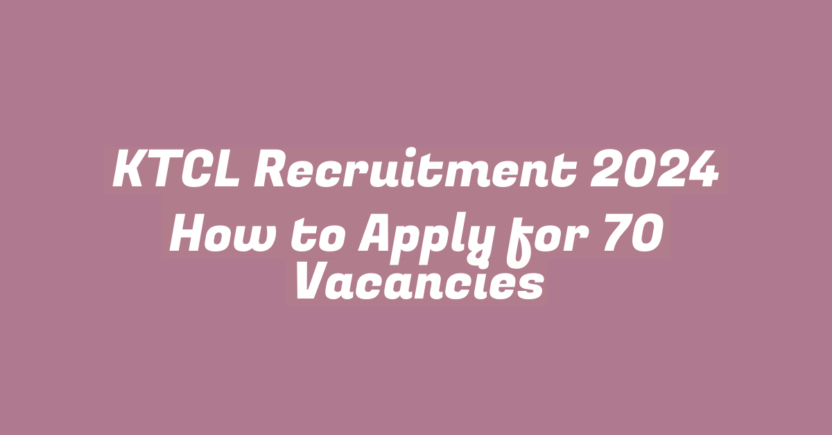 KTCL Recruitment 2024 How to Apply for 70 Vacancies