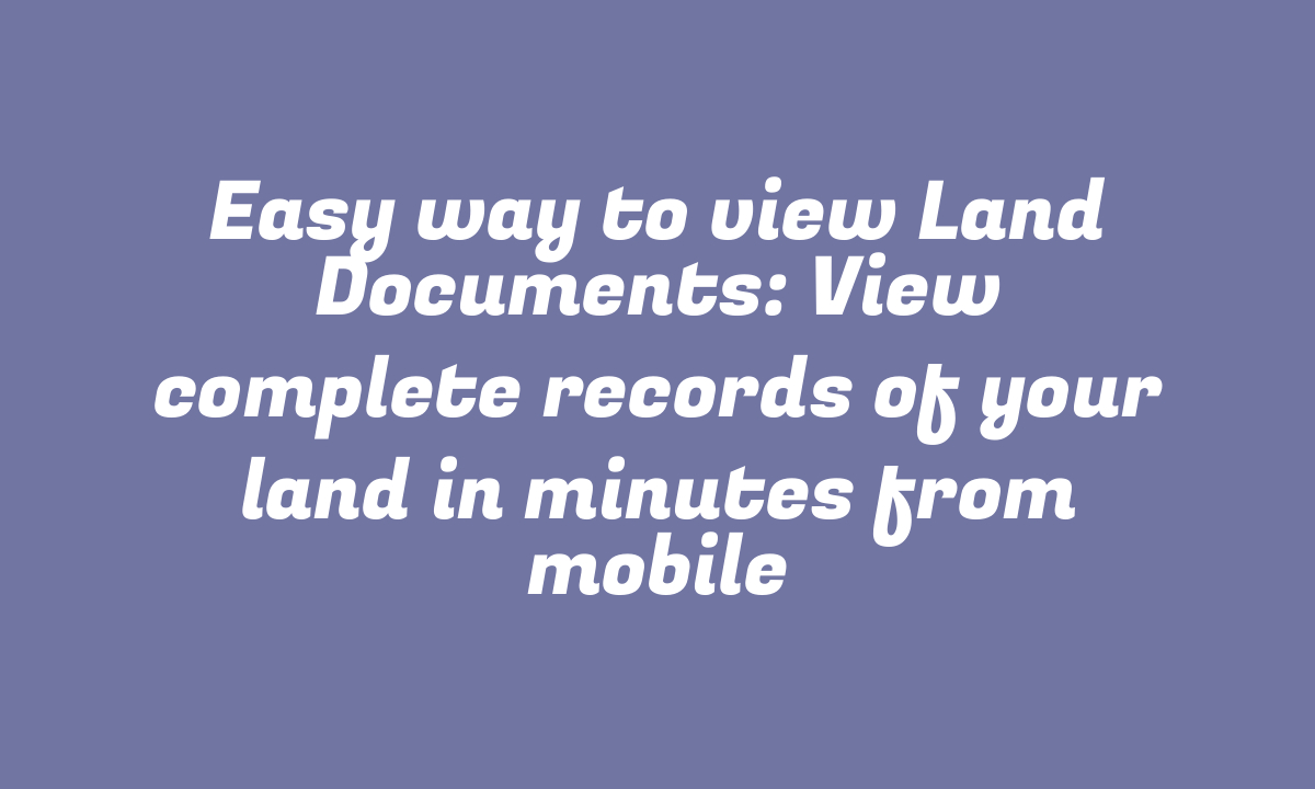 Easy way to view Land Documents: View complete records of your land in minutes from mobile