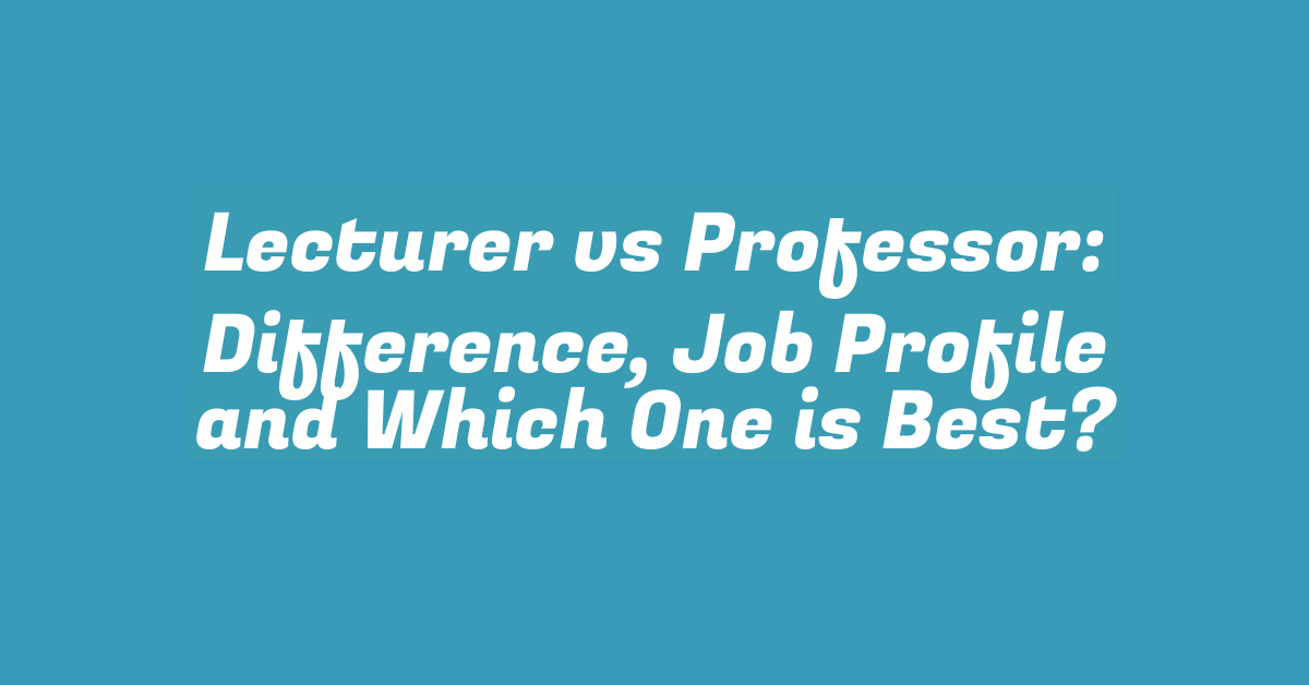 Lecturer vs Professor: Difference, Job Profile and Which One is Best?