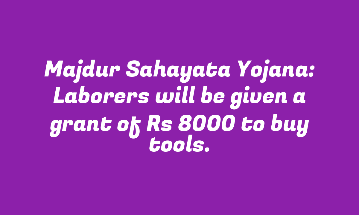 Majdur Sahayata Yojana: Laborers will be given a grant of Rs 8000 to buy tools.