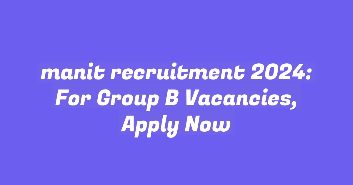 manit recruitment 2024: For Group B Vacancies, Apply Now