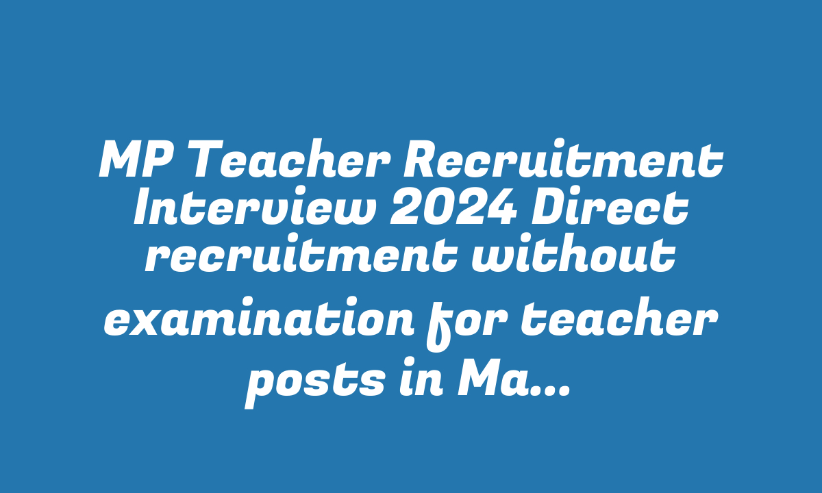 MP Teacher Recruitment Interview 2024 Direct recruitment without examination for teacher posts in Madhya Pradesh