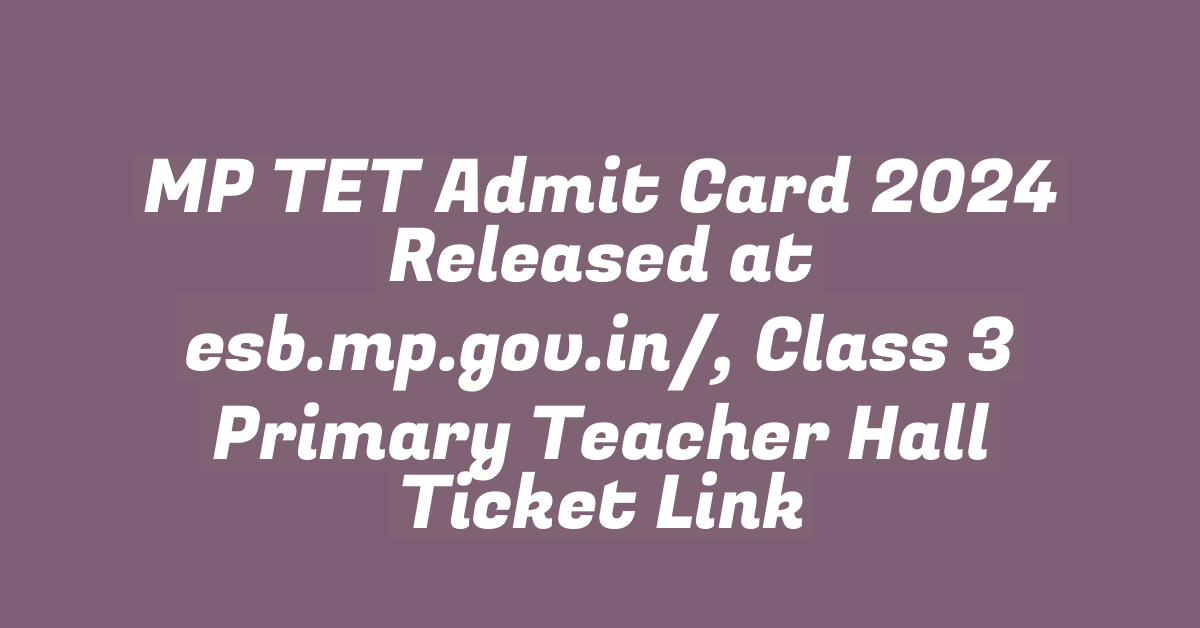 MP TET Admit Card 2024 Released at esb.mp.gov.in/, Class 3 Primary Teacher Hall Ticket Link