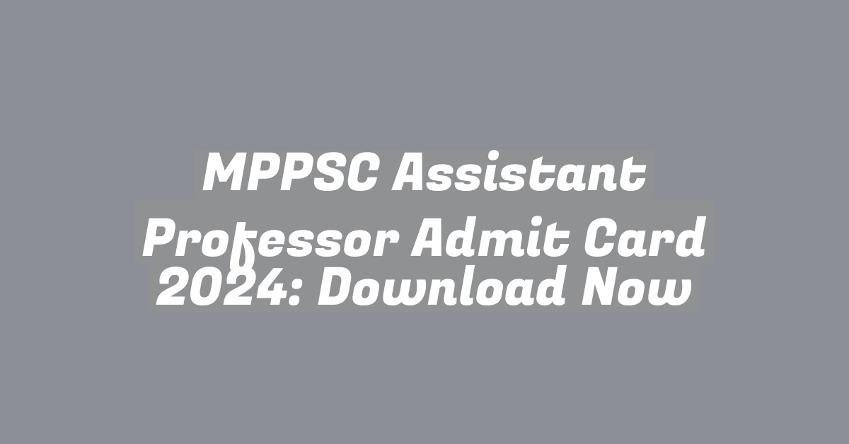 MPPSC Assistant Professor Admit Card 2024: Download Now