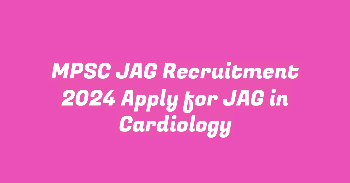 MPSC JAG Recruitment 2024 Apply for JAG in Cardiology