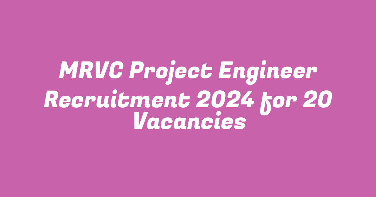 MRVC Project Engineer Recruitment 2024 for 20 Vacancies