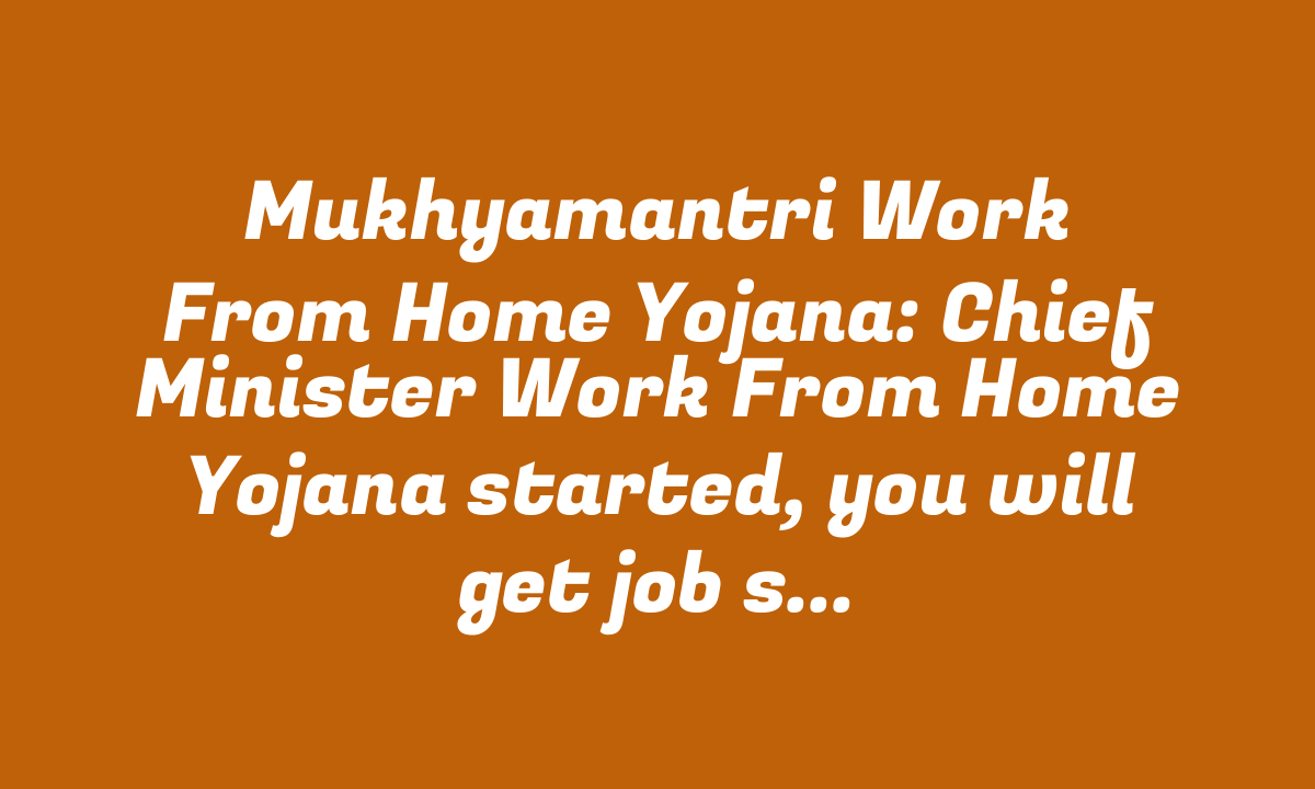 Mukhyamantri Work From Home Yojana: Chief Minister Work From Home Yojana started, you will get job sitting at home