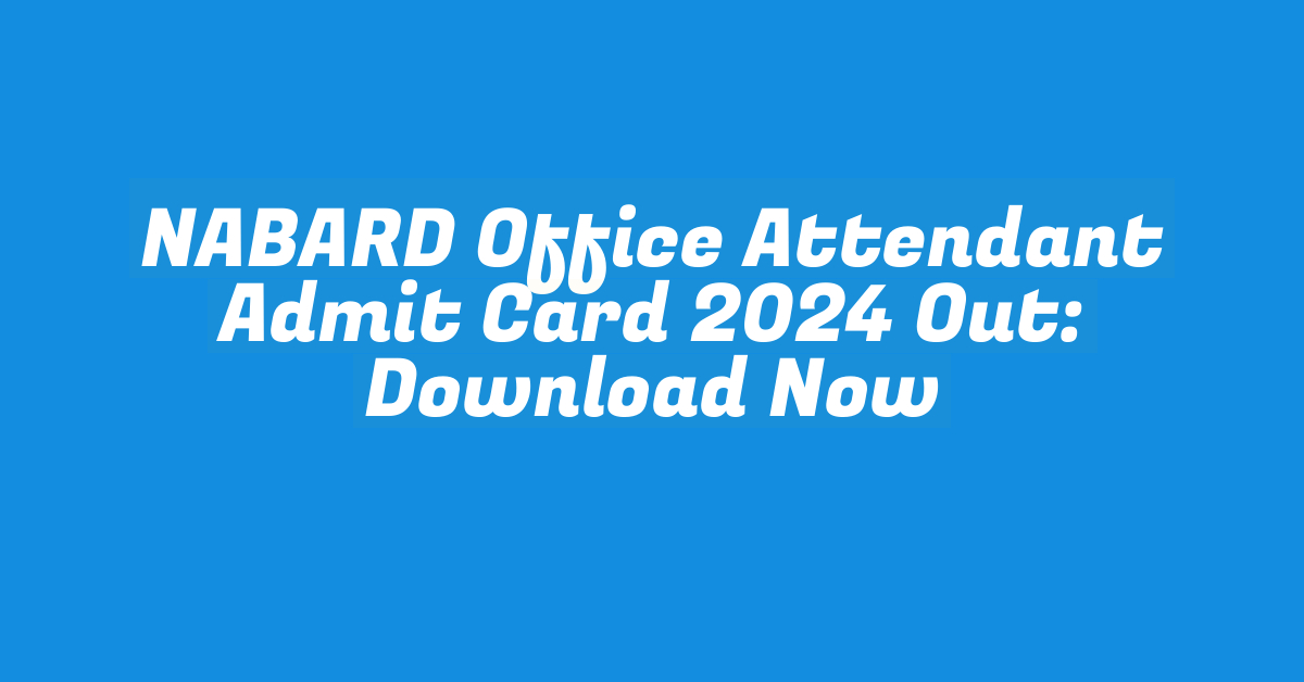 NABARD Office Attendant Admit Card 2024 Out: Download Now