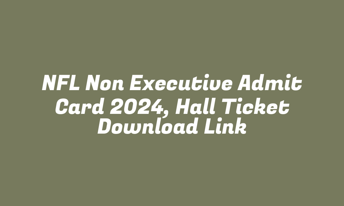 NFL Non Executive Admit Card 2024, Hall Ticket Download Link