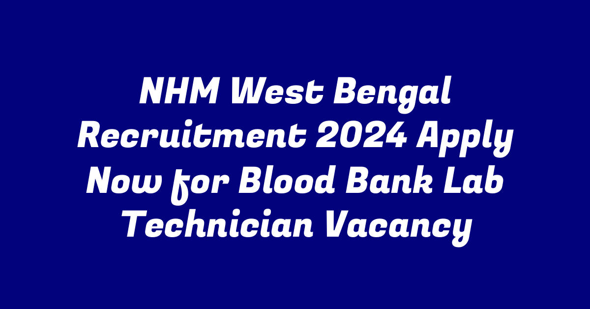 NHM West Bengal Recruitment 2024 Apply Now for Blood Bank Lab Technician Vacancy