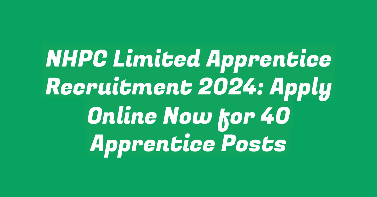 NHPC Limited Apprentice Recruitment 2024: Apply Online Now for 40 Apprentice Posts