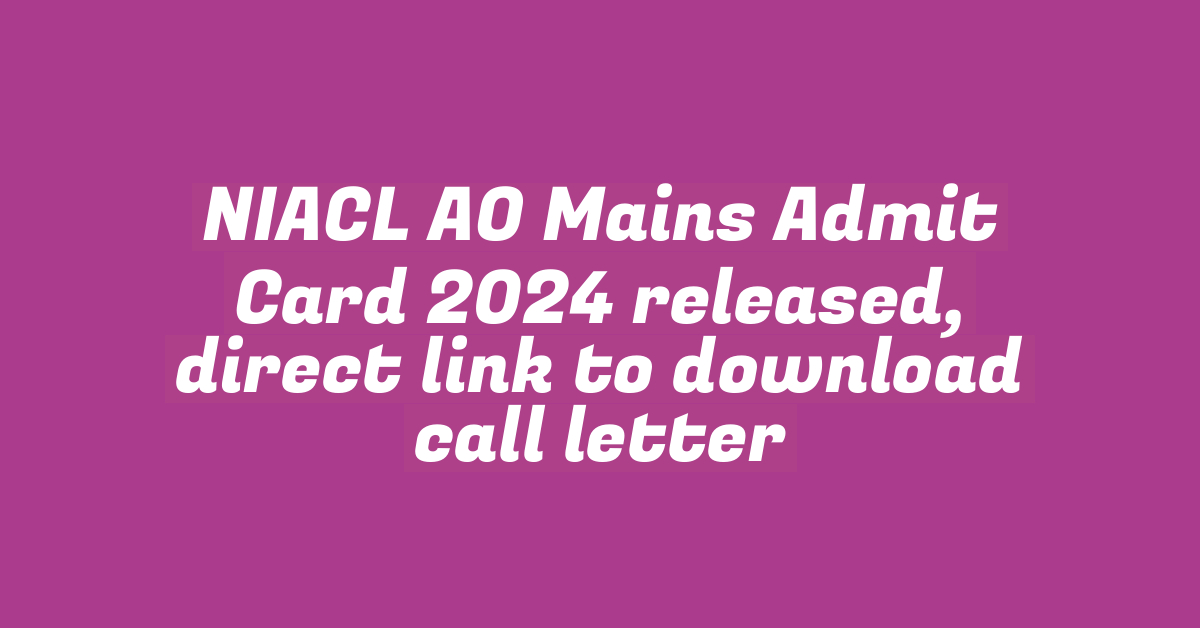 NIACL AO Mains Admit Card 2024 released, direct link to download call letter