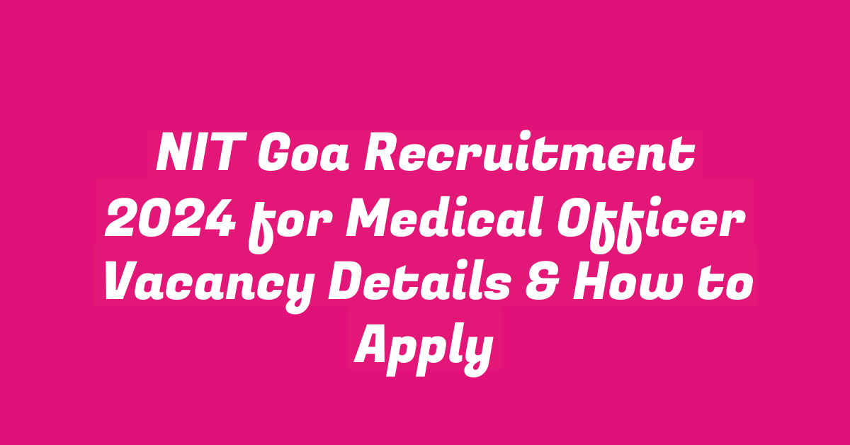 NIT Goa Recruitment 2024 for Medical Officer Vacancy Details & How to Apply