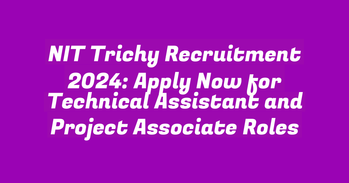 NIT Trichy Recruitment 2024: Apply Now for Technical Assistant and Project Associate Roles