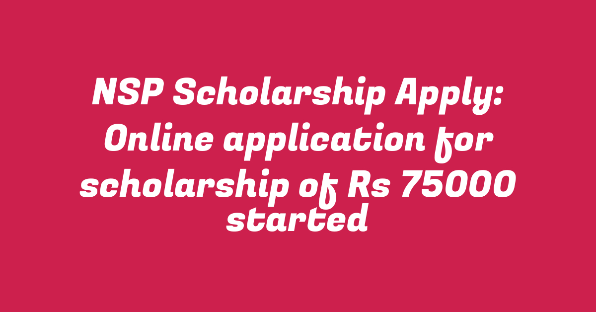 NSP Scholarship Apply: Online application for scholarship of Rs 75000 started