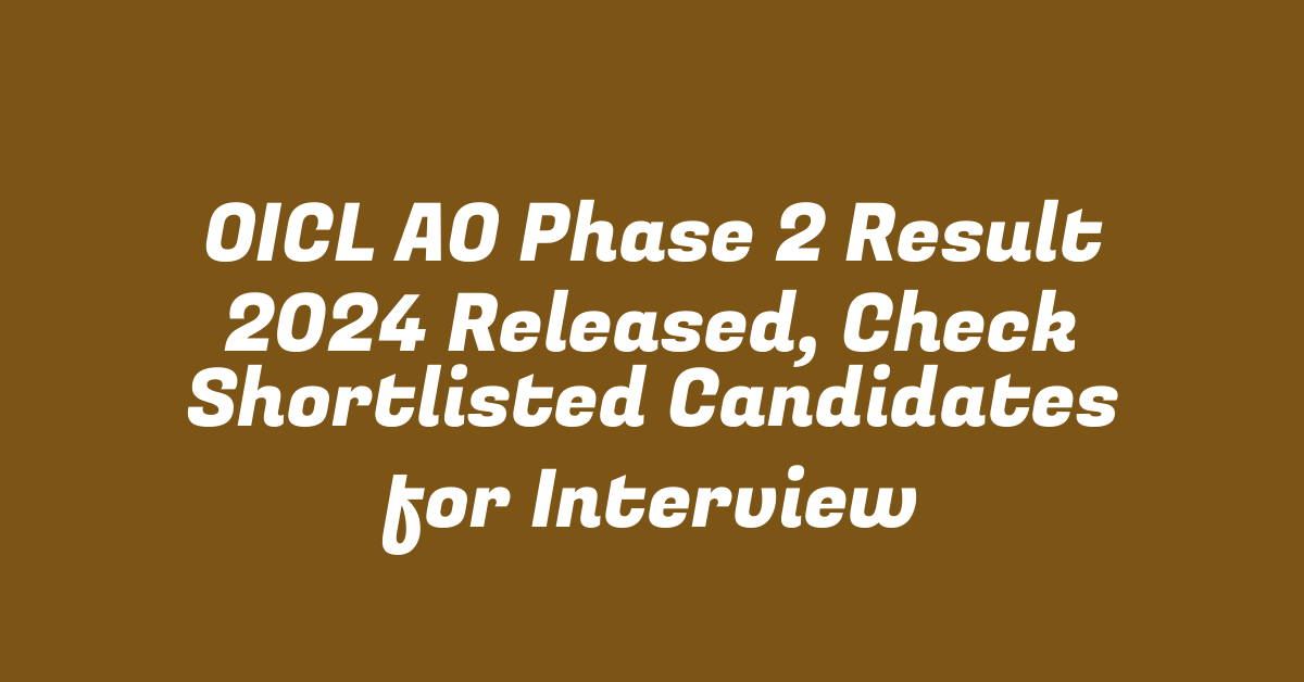 OICL AO Phase 2 Result 2024 Released, Check Shortlisted Candidates for Interview