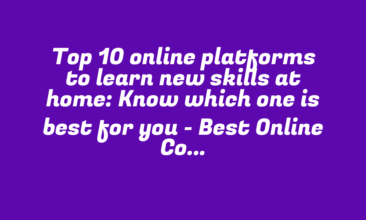 Top 10 online platforms to learn new skills at home: Know which one is best for you – Best Online Courses in 2024 – StudyToper