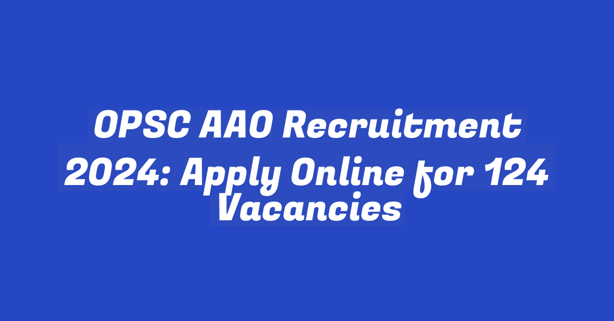 OPSC AAO Recruitment 2024: Apply Online for 124 Vacancies