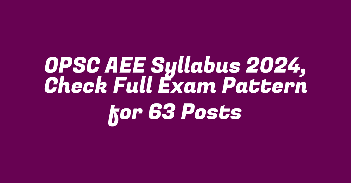 OPSC AEE Syllabus 2024, Check Full Exam Pattern for 63 Posts