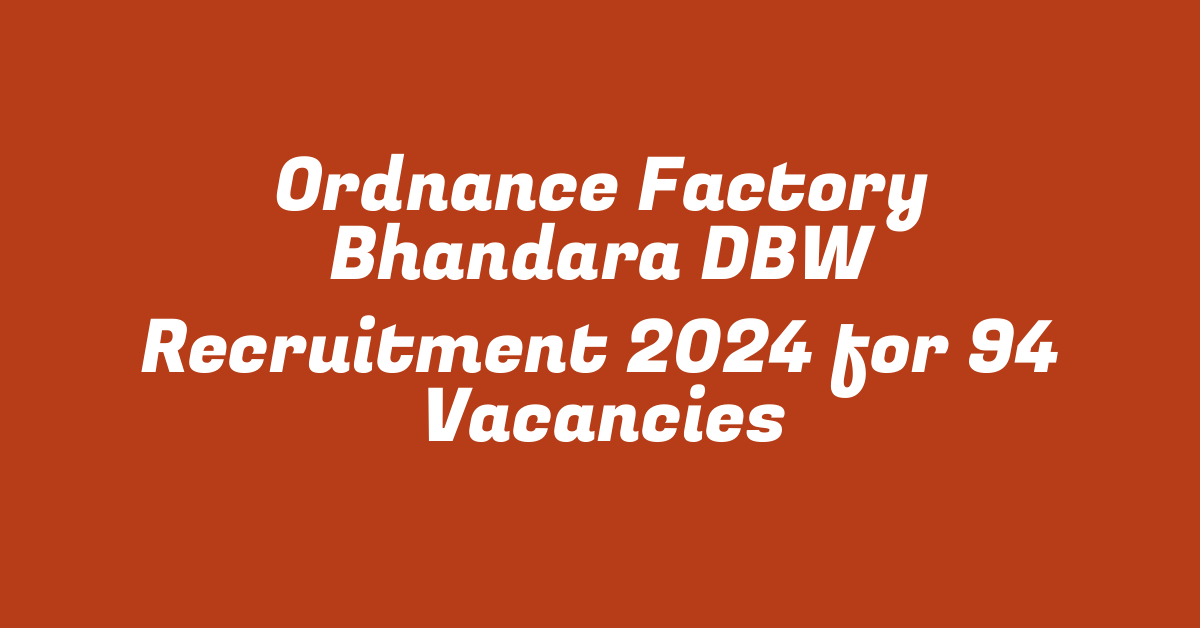 Ordnance Factory Bhandara DBW Recruitment 2024 for 94 Vacancies