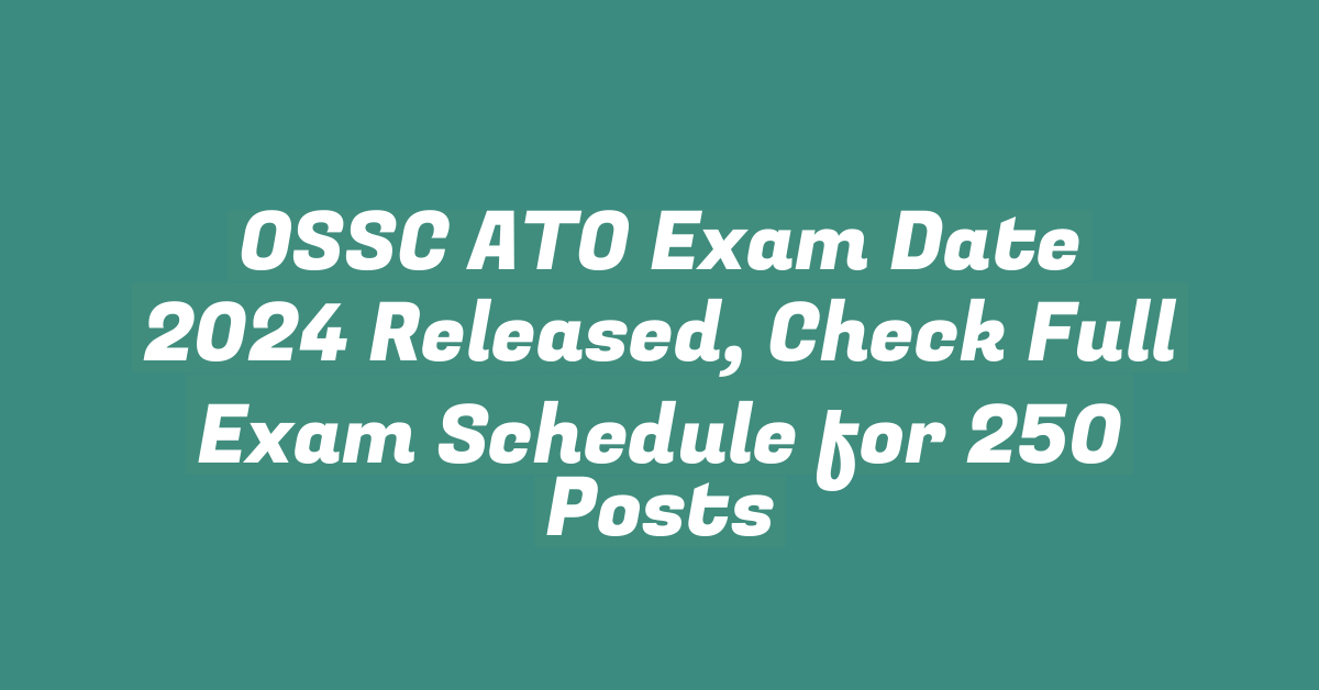 OSSC ATO Exam Date 2024 Released, Check Full Exam Schedule for 250 Posts