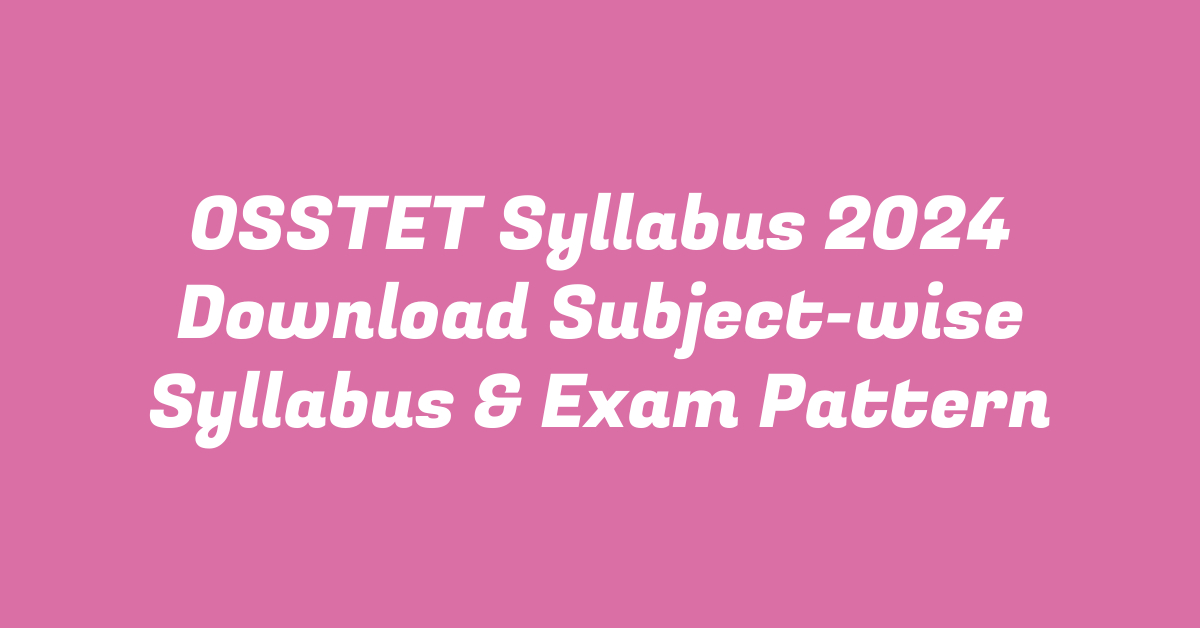 OSSTET Syllabus 2024 Download Subject-wise Syllabus & Exam Pattern