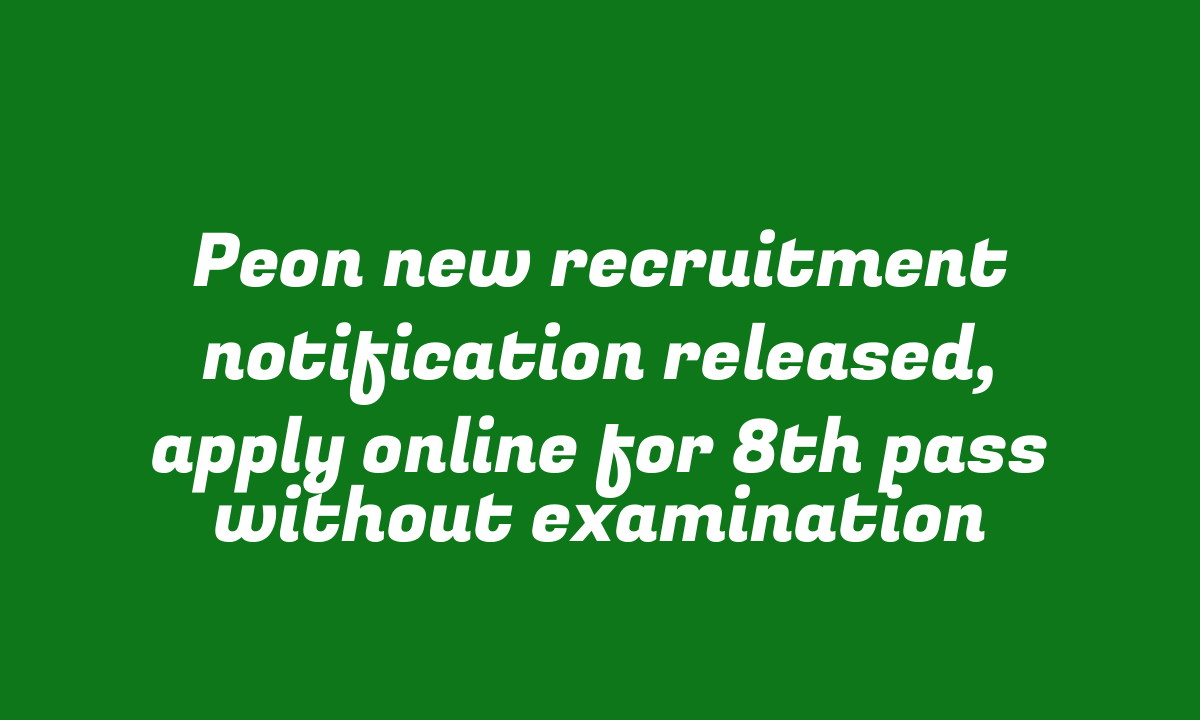 Peon new recruitment notification released, apply online for 8th pass without examination