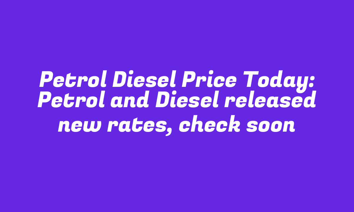 Petrol Diesel Price Today: Petrol and Diesel released new rates, check soon