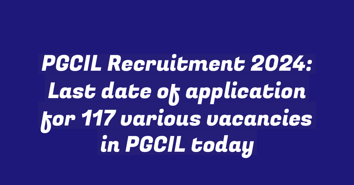 PGCIL Recruitment 2024: Last date of application for 117 various vacancies in PGCIL today