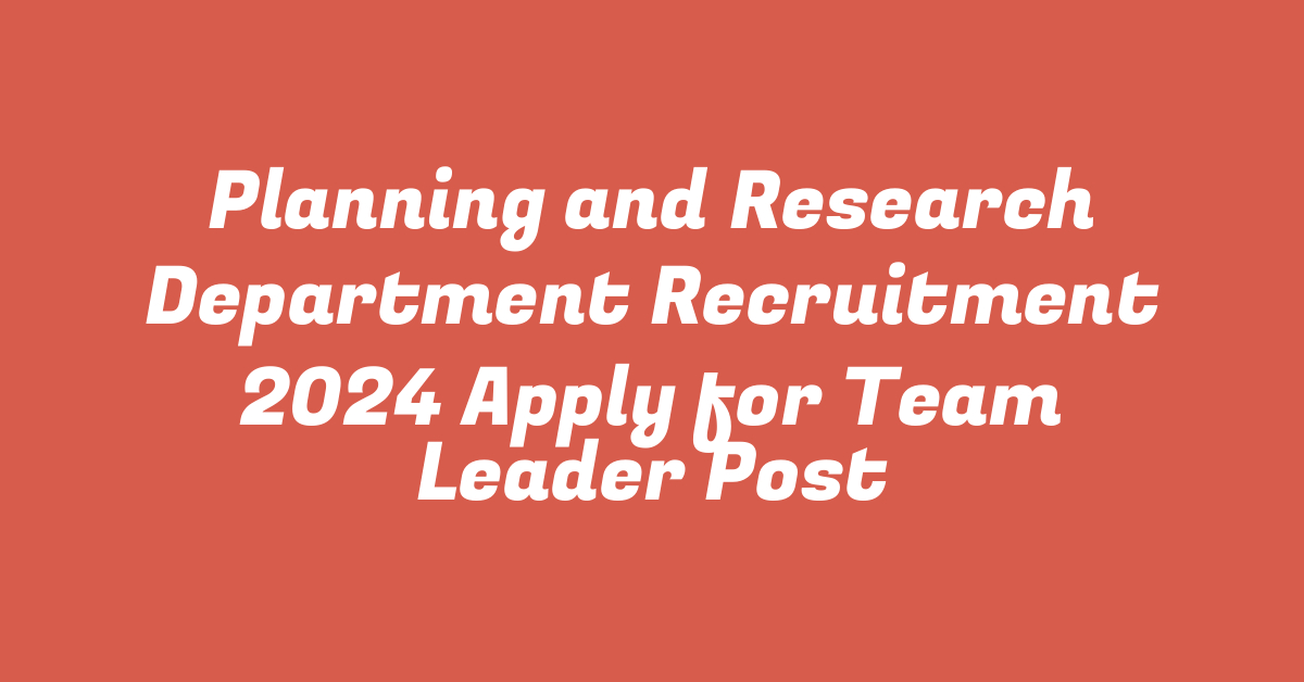 Planning and Research Department Recruitment 2024 Apply for Team Leader Post