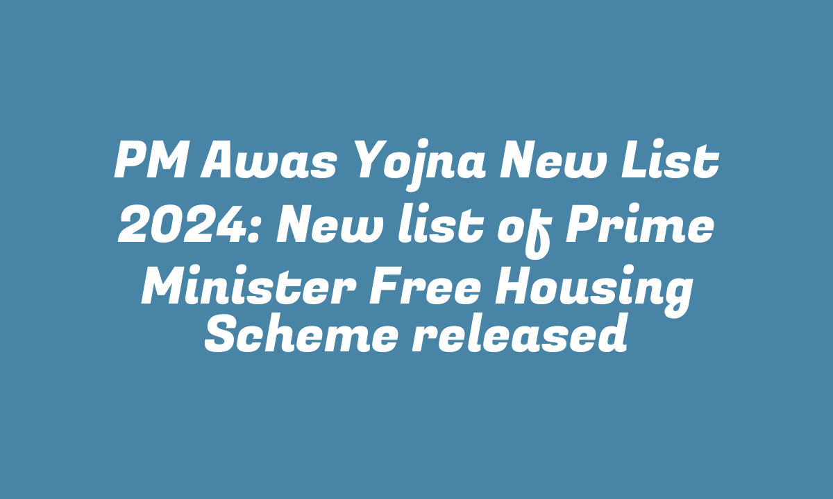 PM Awas Yojna New List 2024: New list of Prime Minister Free Housing Scheme released