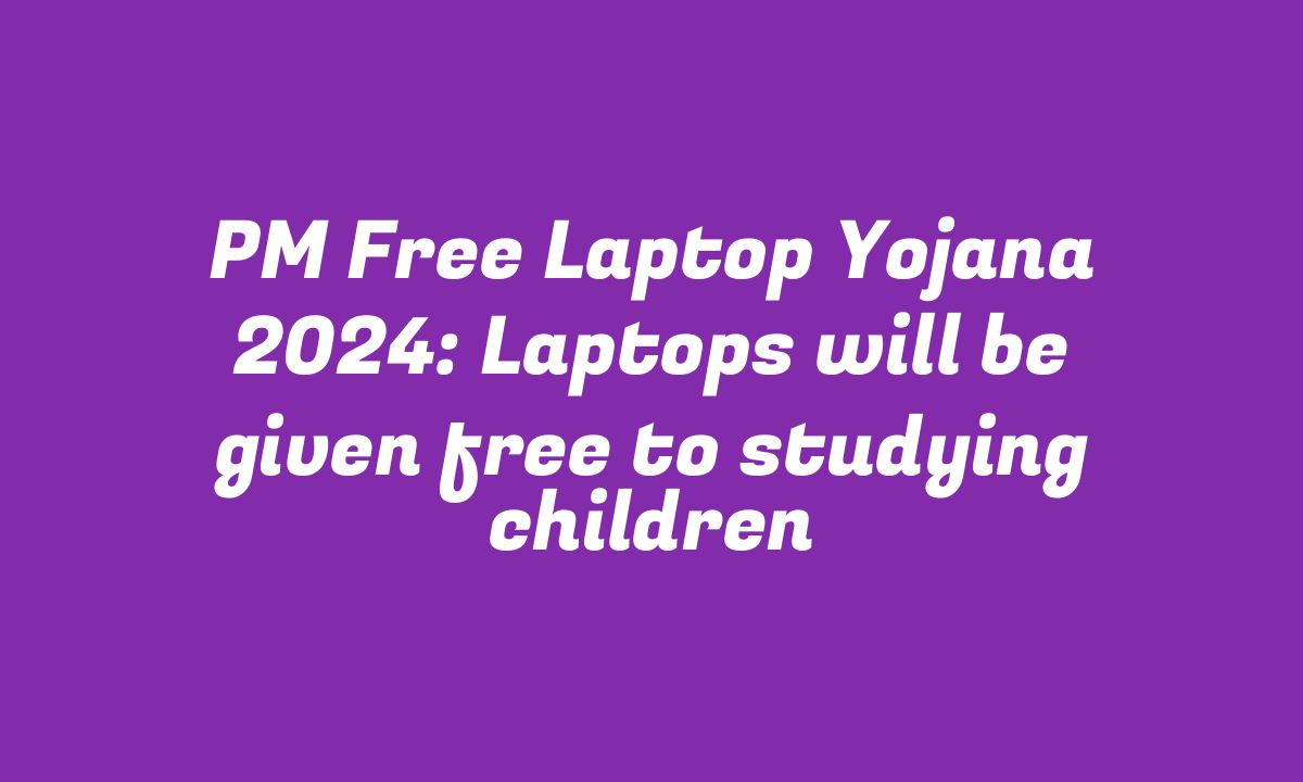 PM Free Laptop Yojana 2024: Laptops will be given free to studying children