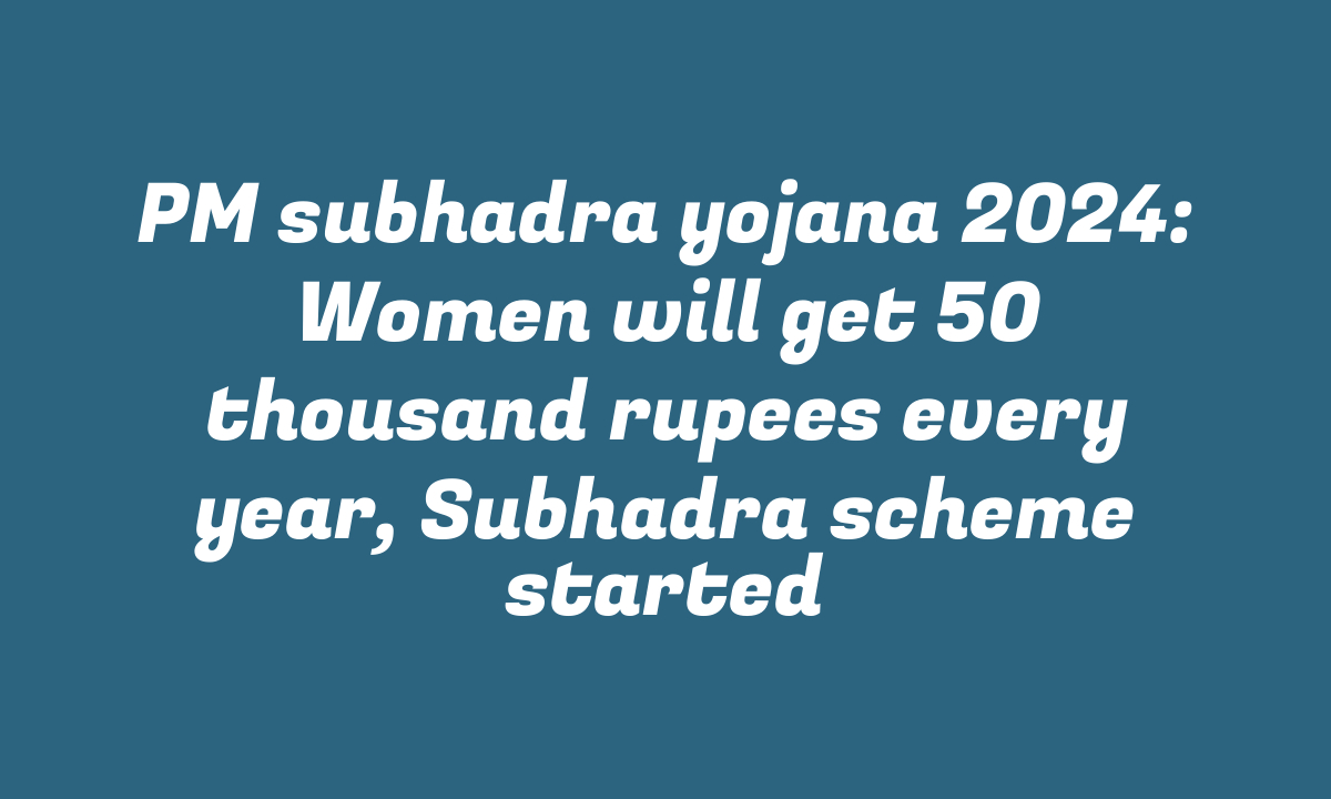 PM subhadra yojana 2024: Women will get 50 thousand rupees every year, Subhadra scheme started