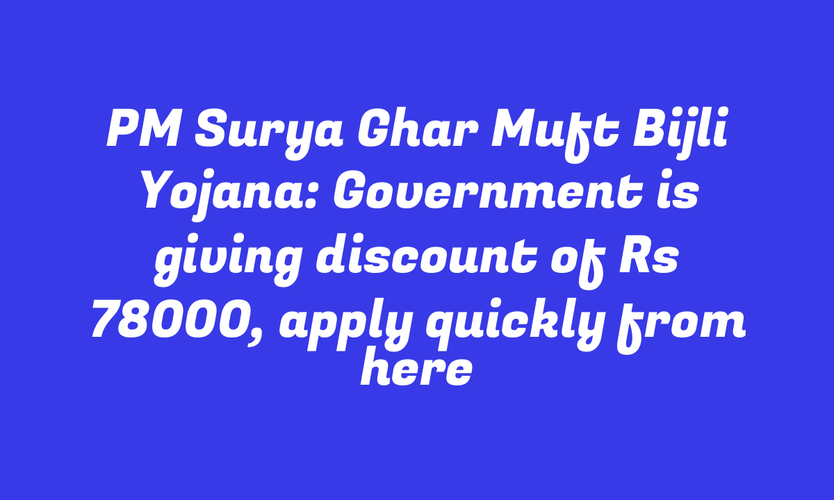 PM Surya Ghar Muft Bijli Yojana: Government is giving discount of Rs 78000, apply quickly from here