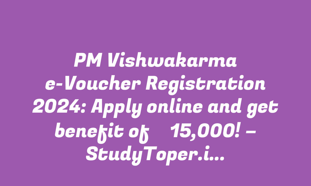 PM Vishwakarma e-Voucher Registration 2024: Apply online and get benefit of ₹ 15,000! – StudyToper.in