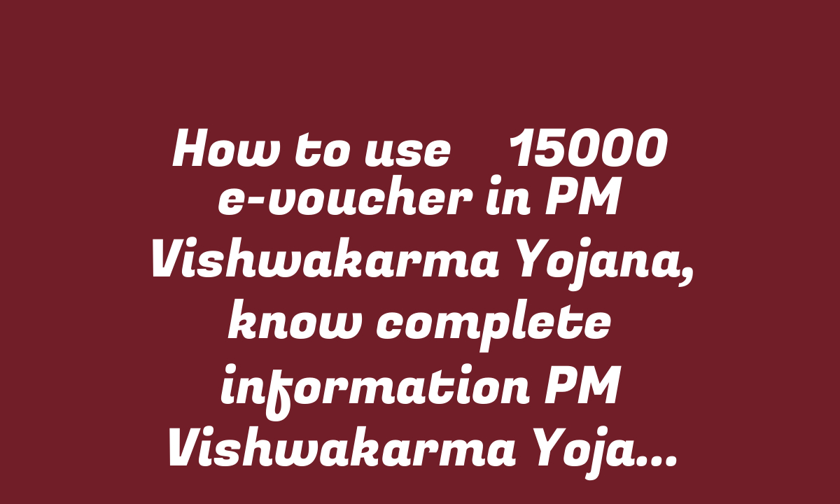 How to use ₹ 15000 e-voucher in PM Vishwakarma Yojana, know complete information PM Vishwakarma Yojana e Voucher – StudyToper.in