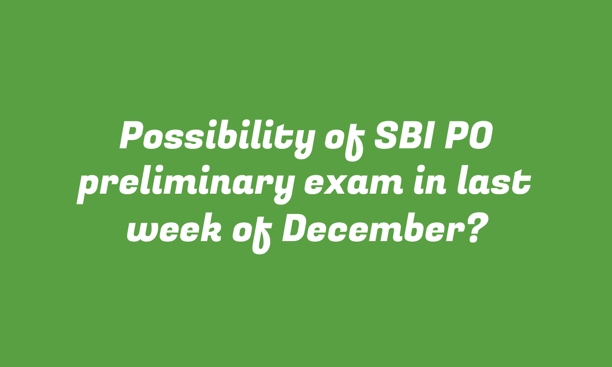 Possibility of SBI PO preliminary exam in last week of December?