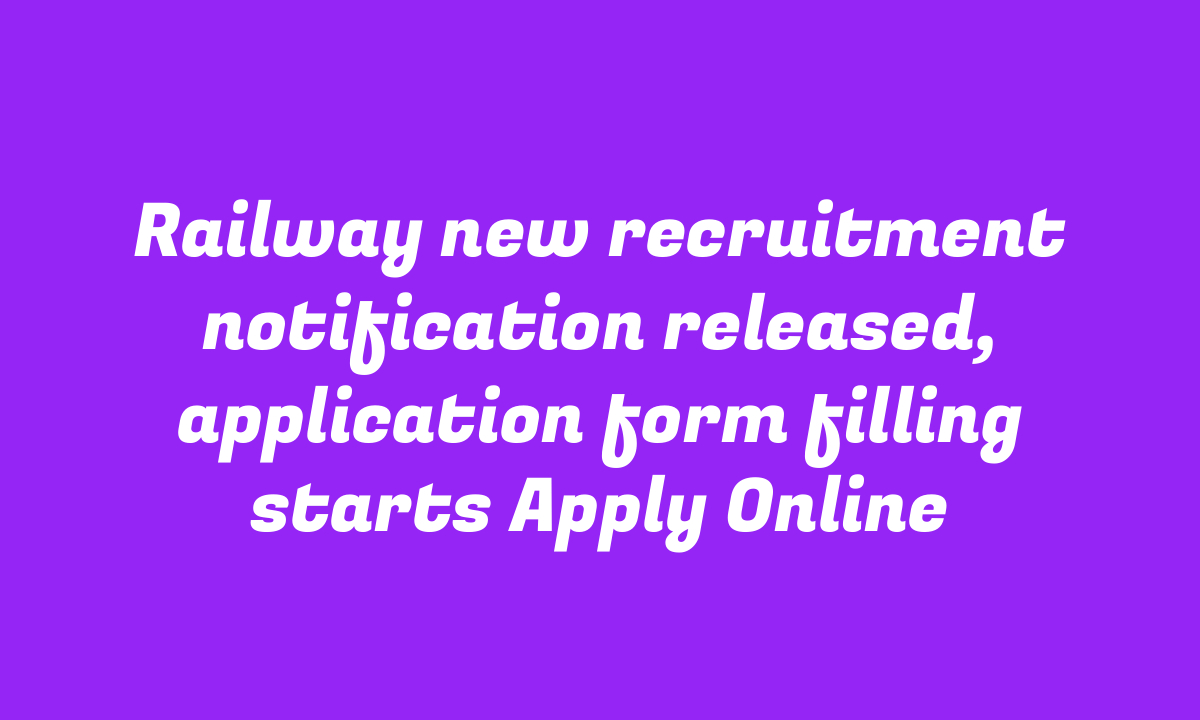 Railway new recruitment notification released, application form filling starts Apply Online