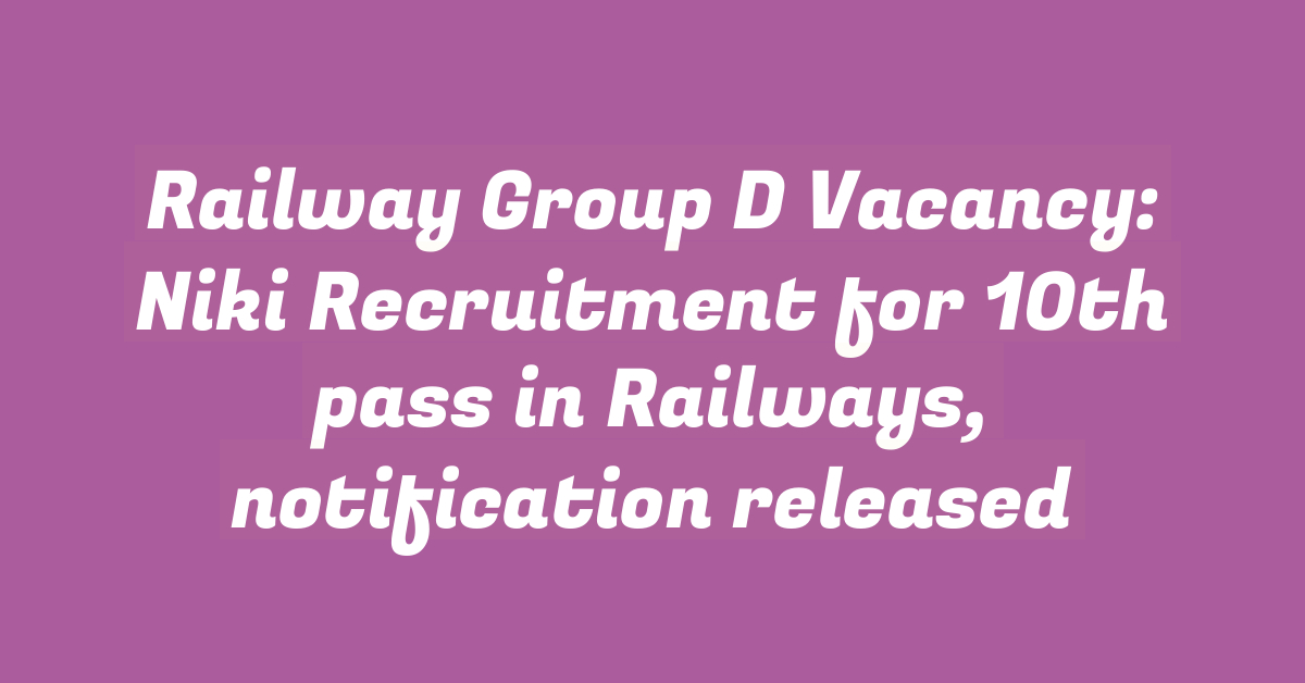 Railway Group D Vacancy: Niki Recruitment for 10th pass in Railways, notification released