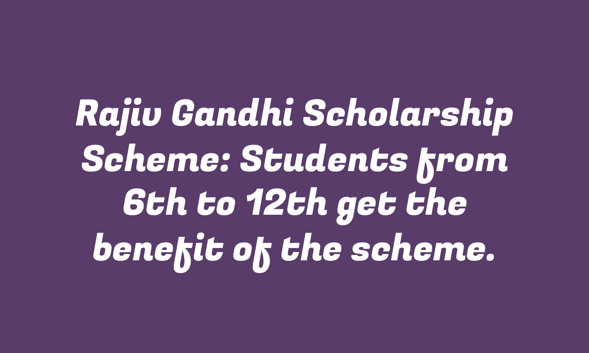 Rajiv Gandhi Scholarship Scheme: Students from 6th to 12th get the benefit of the scheme.