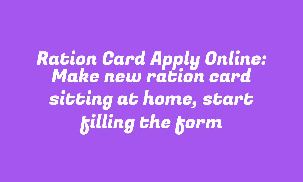 Ration Card Apply Online: Make new ration card sitting at home, start filling the form